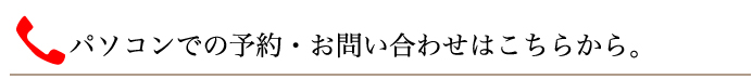 パソコンでの予約・お問い合わせはコチラから。